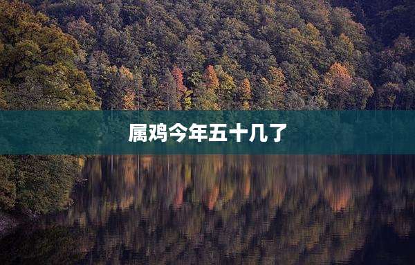 属鸡今年五十几了