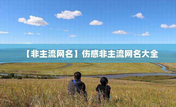 【非主流网名】伤感非主流网名大全