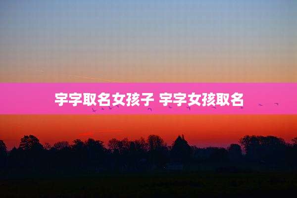 宇字取名女孩子 宇字女孩取名