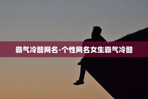霸气冷酷网名-个性网名女生霸气冷酷