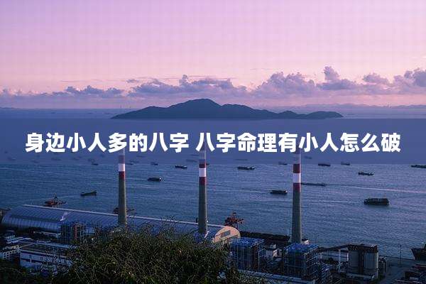 身边小人多的八字 八字命理有小人怎么破