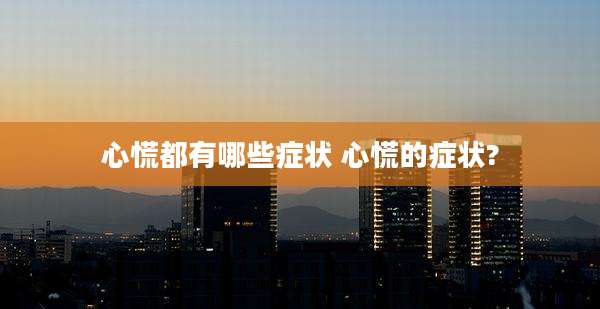心慌都有哪些症状 心慌的症状?