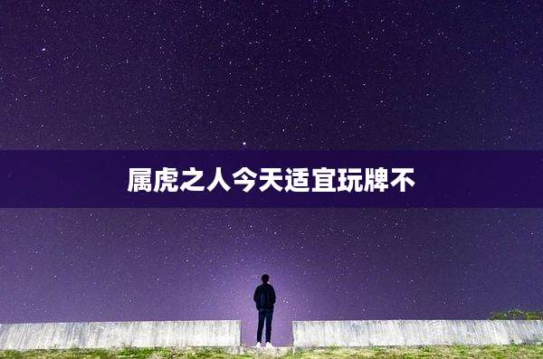 属虎之人今天适宜玩牌不