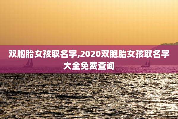 双胞胎女孩取名字,2020双胞胎女孩取名字大全免费查询