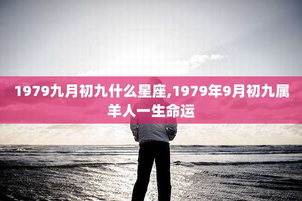 1979九月初九什么星座,1979年9月初九属羊人一生命运