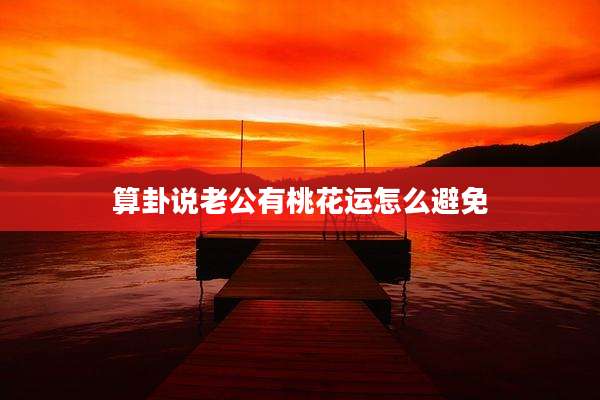 算卦说老公有桃花运怎么避免