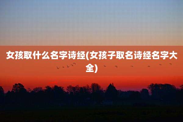 女孩取什么名字诗经(女孩子取名诗经名字大全)