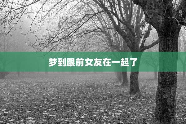 梦到跟前女友在一起了