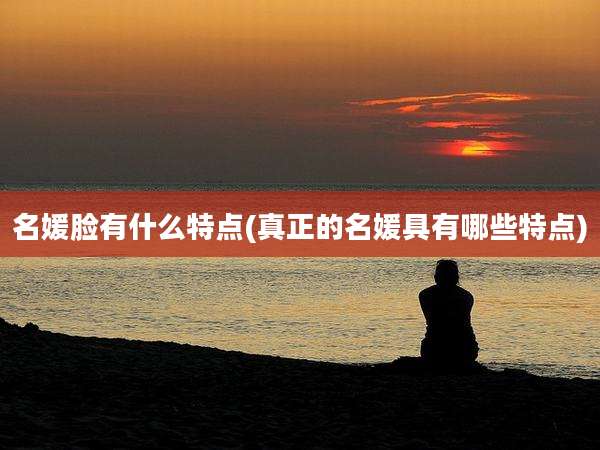 名媛脸有什么特点(真正的名媛具有哪些特点)
