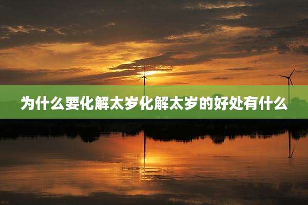 为什么要化解太岁化解太岁的好处有什么