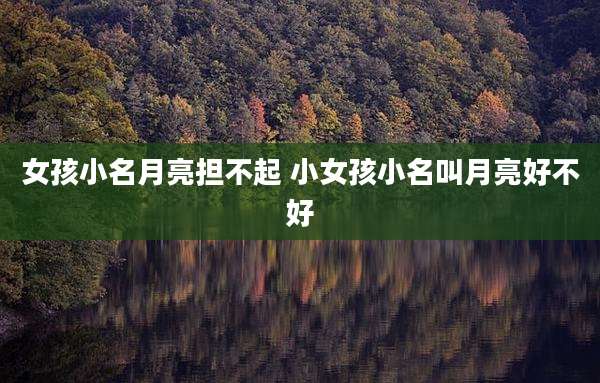 女孩小名月亮担不起 小女孩小名叫月亮好不好