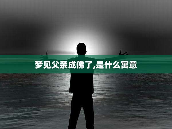 梦见父亲成佛了,是什么寓意