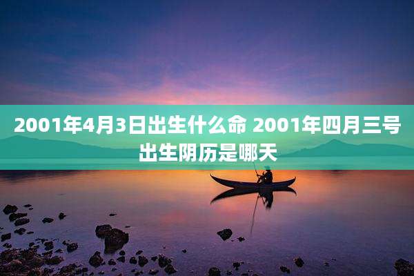2001年4月3日出生什么命 2001年四月三号出生阴历是哪天