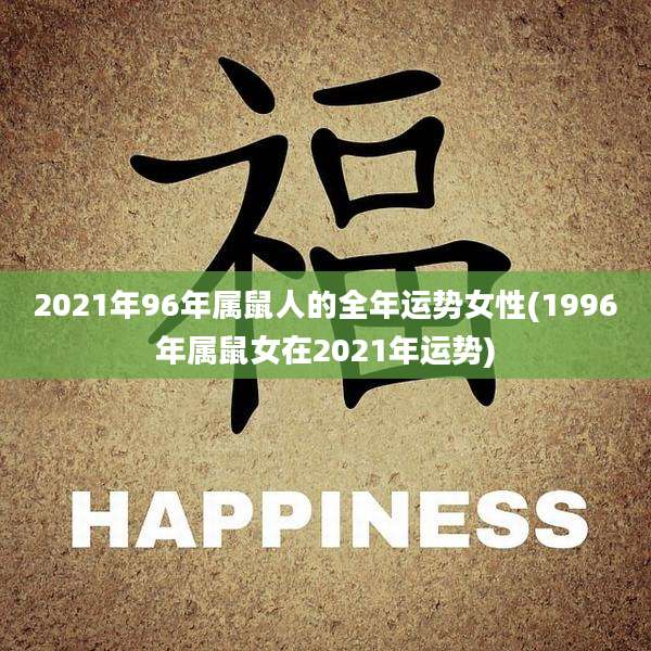 2021年96年属鼠人的全年运势女性(1996年属鼠女在2021年运势)