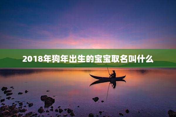 2018年狗年出生的宝宝取名叫什么