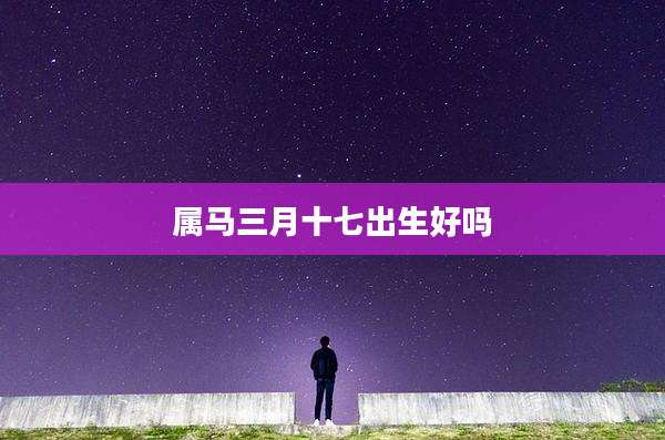属马三月十七出生好吗