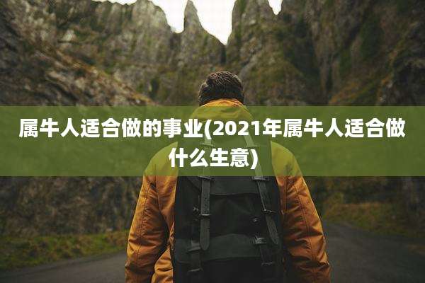 属牛人适合做的事业(2021年属牛人适合做什么生意)