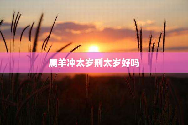 属羊冲太岁刑太岁好吗