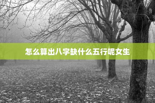 怎么算出八字缺什么五行呢女生