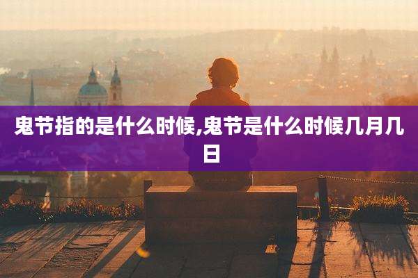 鬼节指的是什么时候,鬼节是什么时候几月几日