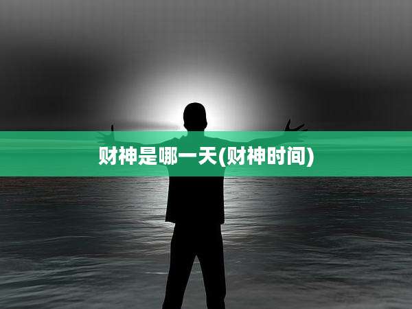 财神是哪一天(财神时间)