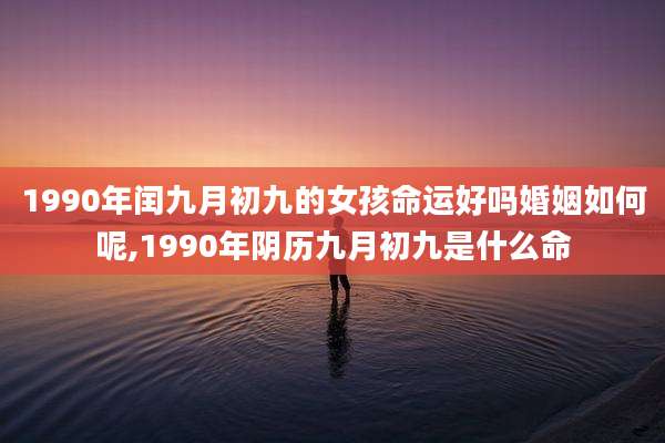 1990年闰九月初九的女孩命运好吗婚姻如何呢,1990年阴历九月初九是什么命