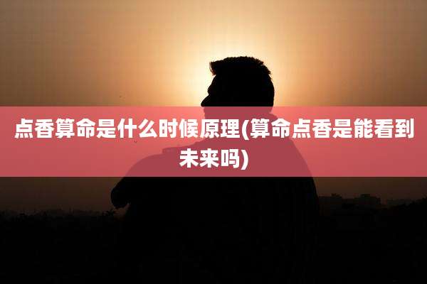 点香算命是什么时候原理(算命点香是能看到未来吗)