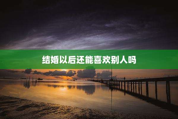 结婚以后还能喜欢别人吗