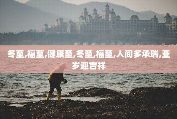 冬至,福至,健康至,冬至,福至,人间多承瑞,亚岁迎吉祥