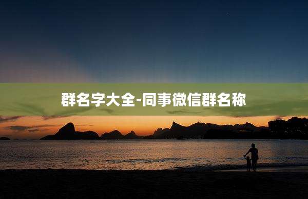 群名字大全-同事微信群名称