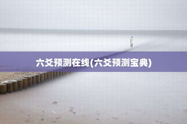 六爻预测在线(六爻预测宝典)