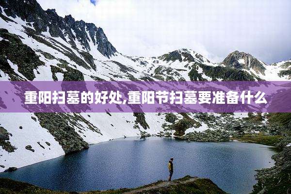 重阳扫墓的好处,重阳节扫墓要准备什么
