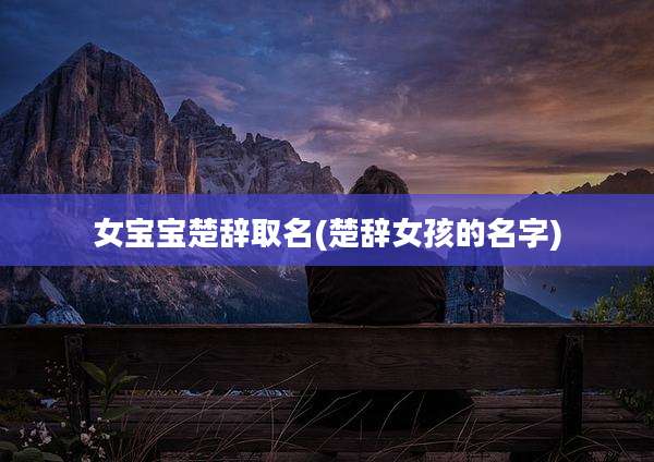 女宝宝楚辞取名(楚辞女孩的名字)