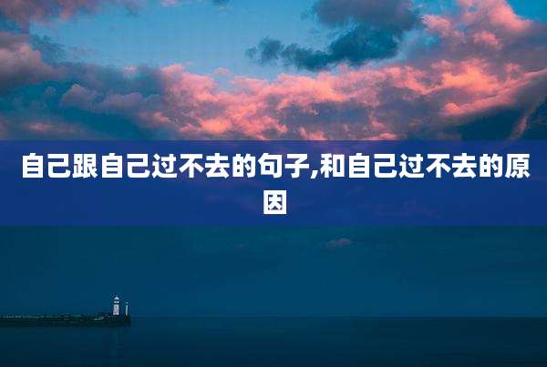 自己跟自己过不去的句子,和自己过不去的原因