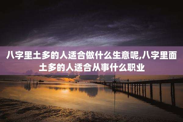 八字里土多的人适合做什么生意呢,八字里面土多的人适合从事什么职业