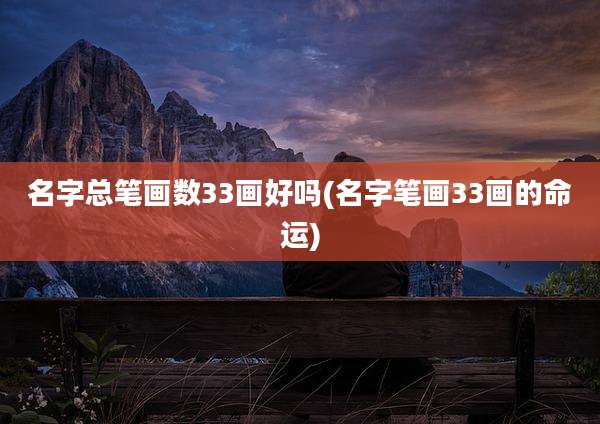 名字总笔画数33画好吗(名字笔画33画的命运)