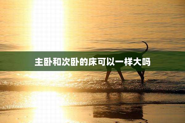 主卧和次卧的床可以一样大吗