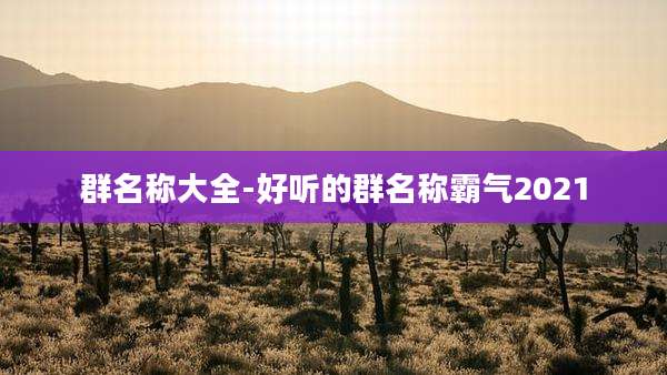 群名称大全-好听的群名称霸气2021