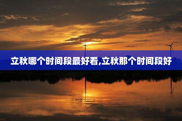 立秋哪个时间段最好看,立秋那个时间段好