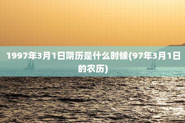 1997年3月1日阴历是什么时候(97年3月1日的农历)
