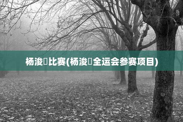 杨浚瑄比赛(杨浚瑄全运会参赛项目)