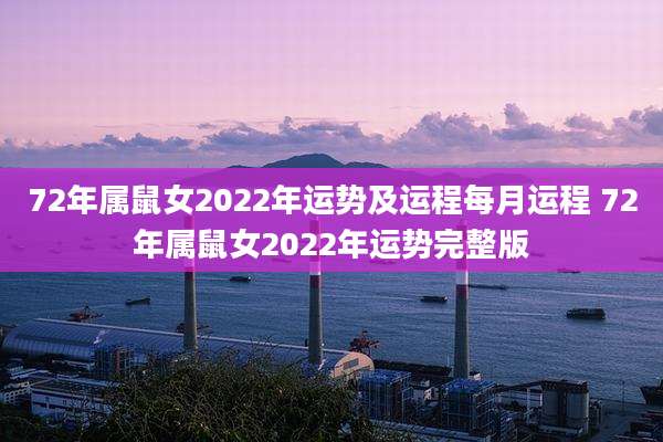 72年属鼠女2022年运势及运程每月运程 72年属鼠女2022年运势完整版