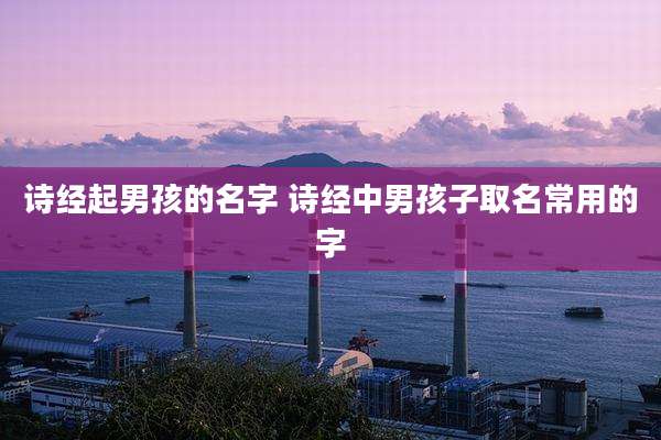 诗经起男孩的名字 诗经中男孩子取名常用的字