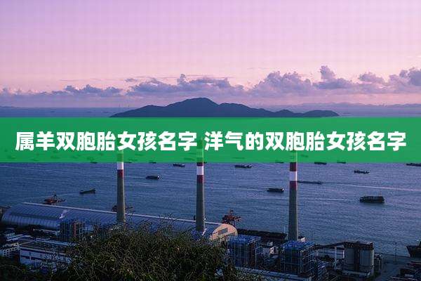 属羊双胞胎女孩名字 洋气的双胞胎女孩名字