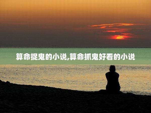 算命捉鬼的小说,算命抓鬼好看的小说