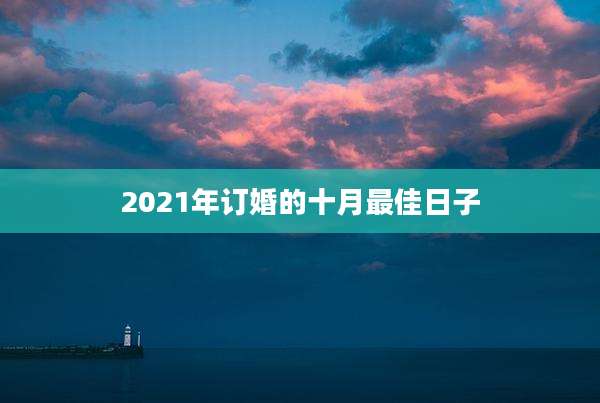 2021年订婚的十月最佳日子