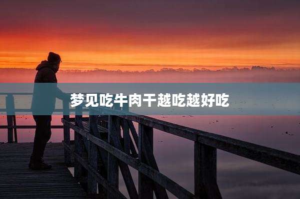 梦见吃牛肉干越吃越好吃