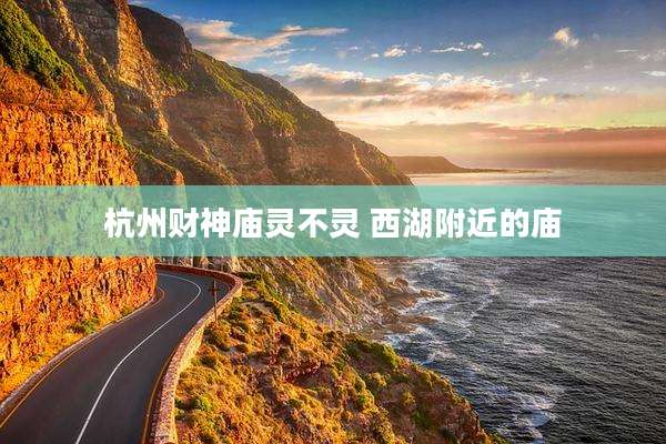 杭州财神庙灵不灵 西湖附近的庙