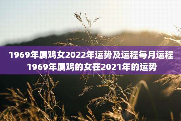 1969年属鸡女2022年运势及运程每月运程 1969年属鸡的女在2021年的运势