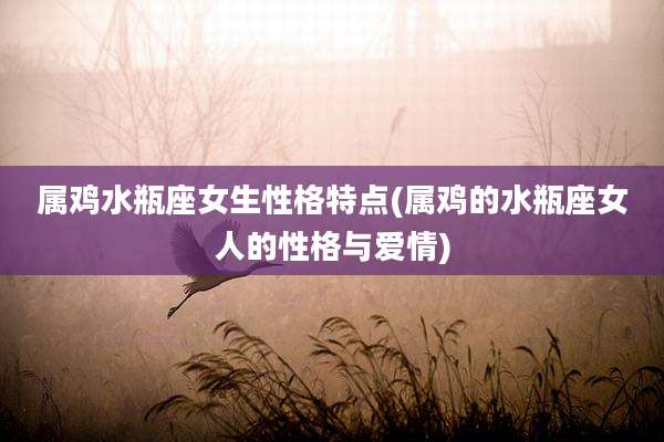 属鸡水瓶座女生性格特点(属鸡的水瓶座女人的性格与爱情)